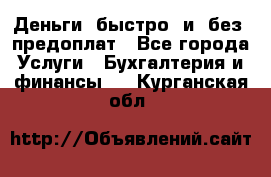 Деньги  быстро  и  без  предоплат - Все города Услуги » Бухгалтерия и финансы   . Курганская обл.